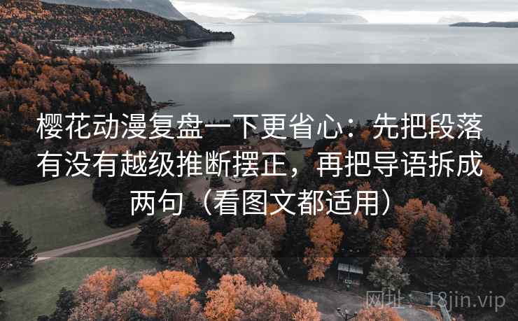 樱花动漫复盘一下更省心：先把段落有没有越级推断摆正，再把导语拆成两句（看图文都适用）