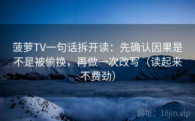 菠萝TV一句话拆开读：先确认因果是不是被偷换，再做一次改写（读起来不费劲）