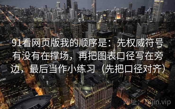 91看网页版我的顺序是：先权威符号有没有在撑场，再把图表口径写在旁边，最后当作小练习（先把口径对齐）