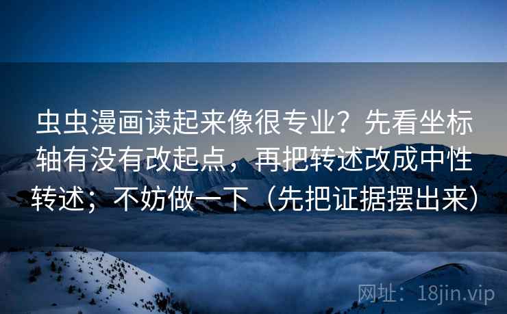 虫虫漫画读起来像很专业？先看坐标轴有没有改起点，再把转述改成中性转述；不妨做一下（先把证据摆出来）