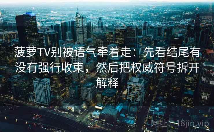 菠萝TV别被语气牵着走：先看结尾有没有强行收束，然后把权威符号拆开解释
