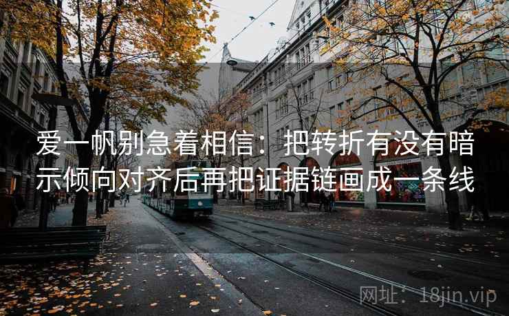 爱一帆别急着相信：把转折有没有暗示倾向对齐后再把证据链画成一条线
