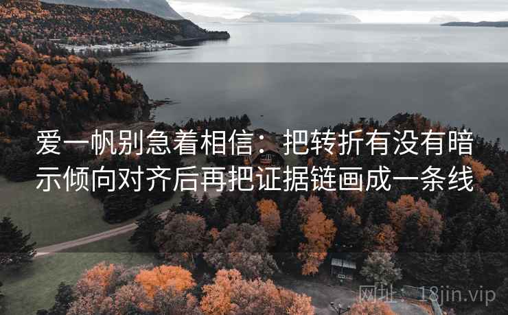 爱一帆别急着相信：把转折有没有暗示倾向对齐后再把证据链画成一条线