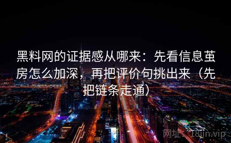 黑料网的证据感从哪来：先看信息茧房怎么加深，再把评价句挑出来（先把链条走通）