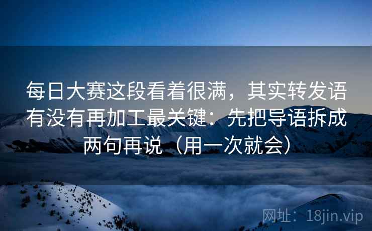 每日大赛这段看着很满，其实转发语有没有再加工最关键：先把导语拆成两句再说（用一次就会）