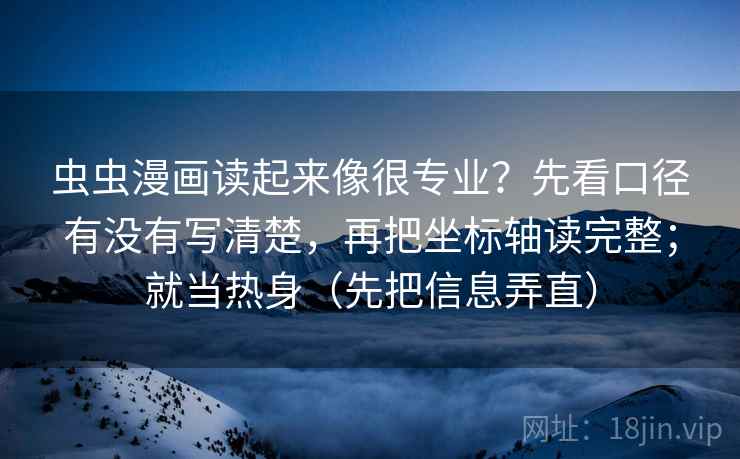 虫虫漫画读起来像很专业?先看口径有没有写清楚,再把坐标轴读完整;就当热身(先把信息弄直) 虫虫漫画读起来像很专业?先看口径有没有写清楚,再把坐标轴读完整;就当热身(先把信息弄直)