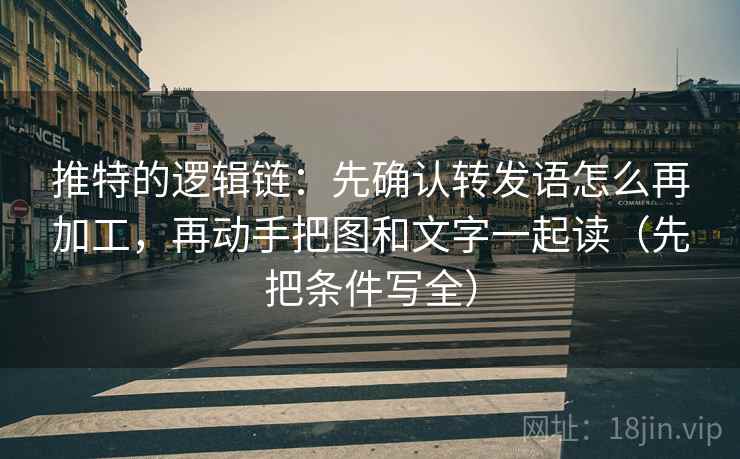 推特的逻辑链：先确认转发语怎么再加工，再动手把图和文字一起读（先把条件写全）
