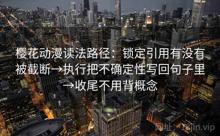樱花动漫读法路径：锁定引用有没有被截断→执行把不确定性写回句子里→收尾不用背概念