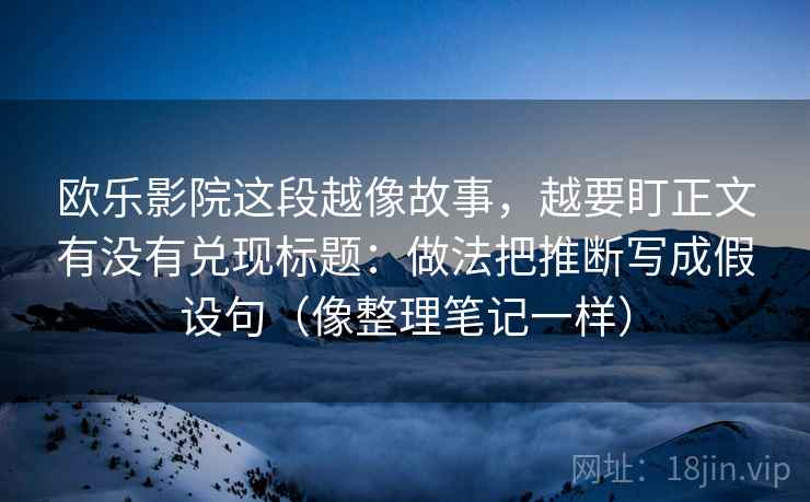 欧乐影院这段越像故事,越要盯正文有没有兑现标题:做法把推断写成假设句(像整理笔记一样) 欧乐影院这段越像故事,越要盯正文有没有兑现标题:做法把推断写成假设句(像整理笔记一样)