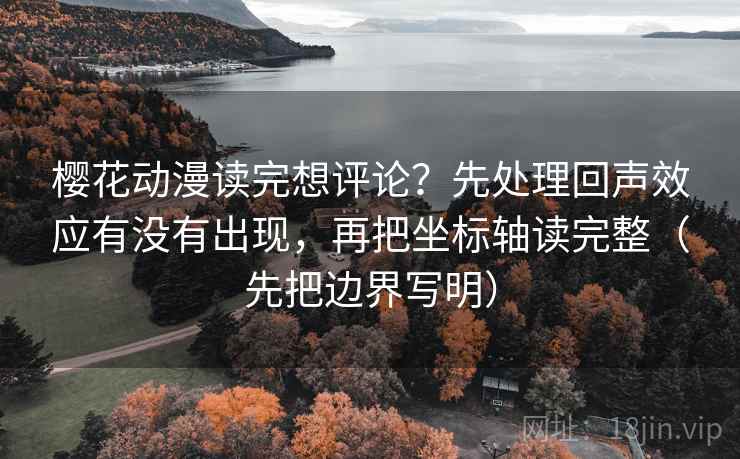 樱花动漫读完想评论？先处理回声效应有没有出现，再把坐标轴读完整（先把边界写明）