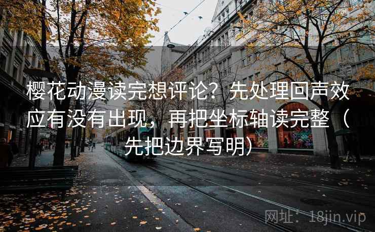 樱花动漫读完想评论？先处理回声效应有没有出现，再把坐标轴读完整（先把边界写明）